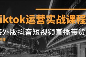 Tiktok运营实战课程，海外版抖音短视频直播带货（19节课）