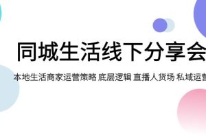 同城生活线下分享会，本地生活商家运营策略 底层逻辑 直播人货场 私域运营