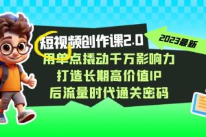 视频创作课2.0，用单点撬动千万影响力，打造长期高价值IP 后流量时代通关密码