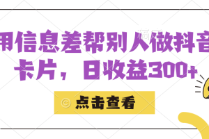 利用信息查帮别人做抖音小卡片，日收益300+