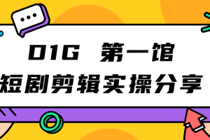 D1G 第一馆短剧剪辑思路与剪辑实操直播分享课