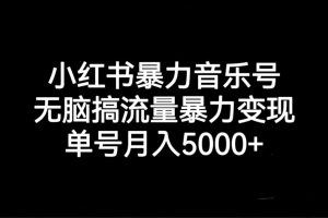 小红书暴力音乐号，无脑搞流量暴力变现，单号月入5000+