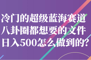 冷门的超级蓝海赛道，八卦圈都想要的文件，一天轻松日入500怎么做到的？