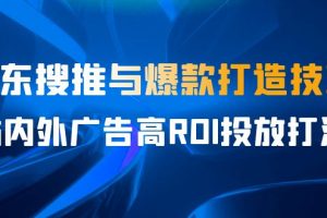 某收费培训56期7月课，京东搜推与爆款打造技巧，站内外广告高ROI投放打法