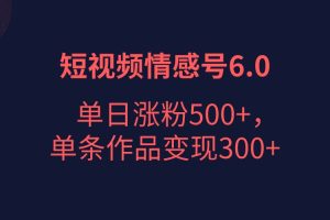 短视频情感项目6.0，单日涨粉以5000+，单条作品变现300+