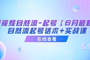 短视频自然流-起号【6月最新】自然流起号话术+实战课