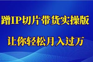 蹭这个IP切片带货实操版，让你轻松月入过万（教程+素材）