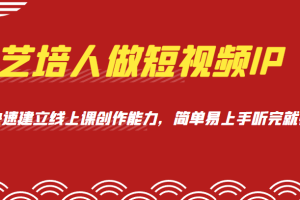 艺培人做短视频IP，知识电商风口，快速建立线上课创作能力，简单易上手听完就懂