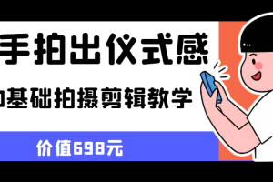 随手拍出仪式感 手机0基础拍摄剪辑教学（价值698元）