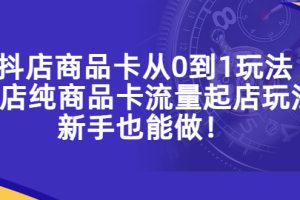 抖店商品卡从0到1玩法，小店纯商品卡流量起店玩法，新手也能做