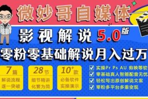 微妙哥影视解说5.0版视频课程，零粉丝零基础解说，小白也能月入过万