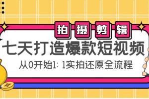 七天打造爆款短视频：拍摄+剪辑实操，从0开始1:1实拍还原实操全流程