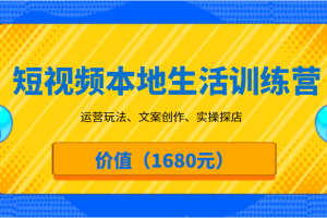 短视频本地生活训练营，运营玩法、文案创作、实操探店（价值1680元）