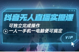 抖音无人直播实操课：可独立完成操作，一人一手机一电脑便可搞定