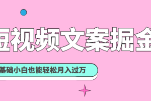 短视频文案掘金课：可复制的短视频赚钱秘诀，零基础小白也能轻松月入过万