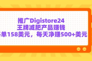 推广Digistore24王牌减肥产品赚钱，每单158美元，每天净赚500+美元