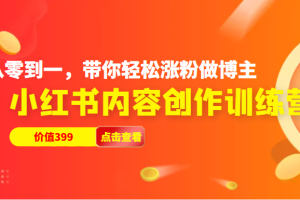 小红书内容创作训练营，从零到一，带你轻松涨粉做博主（价值399元）