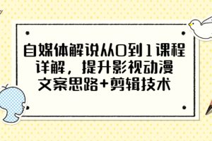 自媒体解说从0到1课程详解，提升影视动漫文案思路+剪辑技术，价值588（无水印）