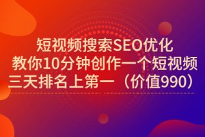 短视频搜索SEO优化，教你10分钟创作一个短视频，三天排名上第一（价值990元）