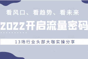 2022流量密码，看风口、看趋势、看未来，13场行业头部大咖实操分享