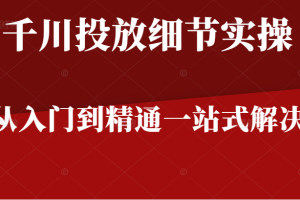 千川进阶课千川投放细节实操，从入门到精通一站式解决，原价598元