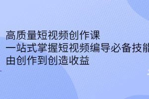 高质量短视频创作课，一站式掌握短视频编导必备技能，由创作到创造收益