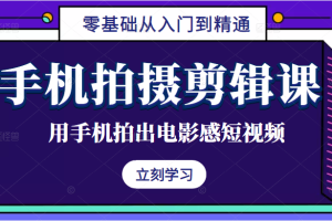 手机拍摄剪辑课：用手机拍出电影感短视频，零基础从入门到精通