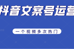 《抖音文案号运营》通过技巧性搬运，一个视频多次热门，助力月入万元