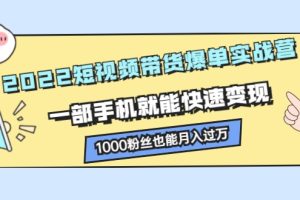 2022短视频带货爆单实战营，一部手机就能快速变现，1000粉丝也能月入过万