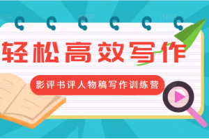 轻松高效写作变现：第17期影评书评人物稿写作训练营 价值799元