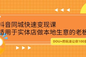 抖音同城快速变现课，适用于实体店做本地生意的老板，100变成300元