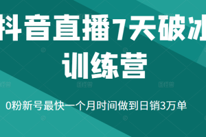 抖音直播7天破冰训练营，0粉新号最快一个月时间做到日销3万单