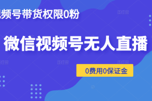 微信视频号无人直播，视频号带货权限0粉即可，0费用0保证金（附软件）