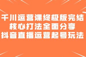 千川运营课终极版完结：核心打法全面分享，抖音直播运营起号玩法