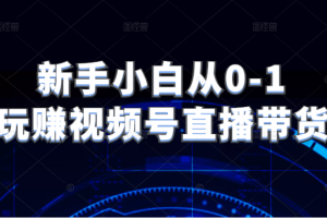 新手小白从0-1玩赚视频号直播带货，适用对视频号直播不熟悉，想要提升直播能力的朋友