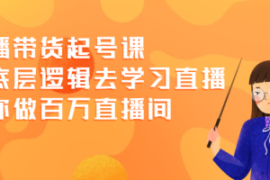 直播带货起号课，从底层逻辑去学习直播 教你做百万直播间