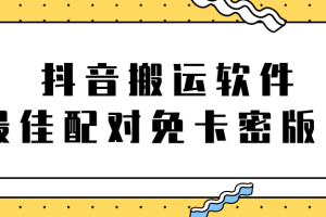 抖音搬运软件之（最佳配对）免卡密版本【视频教程+软件】