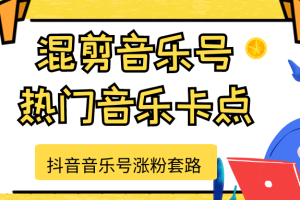 抖音音乐号涨粉套路，音乐号涨粉之混剪音乐号【热门音乐卡点】