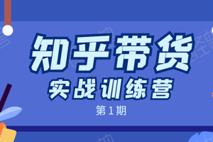 知乎带货实战训练营第1期：全程直播 现场实操 实战演练 月收益几千到几万