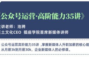 公众号运营-高阶能力35讲，学到超过60个公众号的实操技巧，从月薪3k到月薪30K