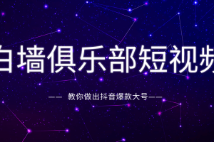 白墙俱乐部短视频基础教程之抖音创作指南，教你做出抖音爆款大号（完结）