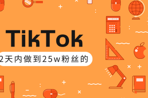 TikTok打造成权重高的热门优质账号，我是如何在12天内做到25w粉丝的（视频+文档）