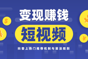 玩赚短视频实操营，抖音上热门推荐机制与算法规则，变现赚钱主流模式解析(完结)