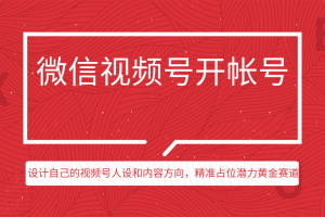 微信视频号开帐号（上）：设计自己的视频号人设和内容方向，精准占位潜力黄金赛道