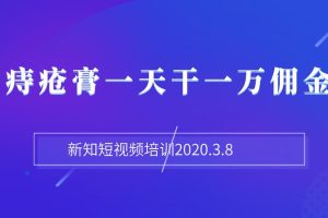 新知短视频培训2020.3.8抖音痔疮膏一天干一万佣金玩法分享（视频+文档）