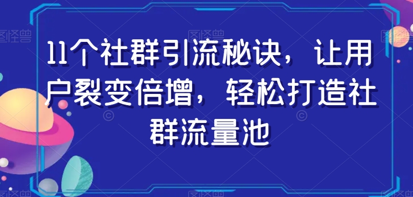 11个社群引流秘诀，让用户裂变倍增，轻松打造社群流量池