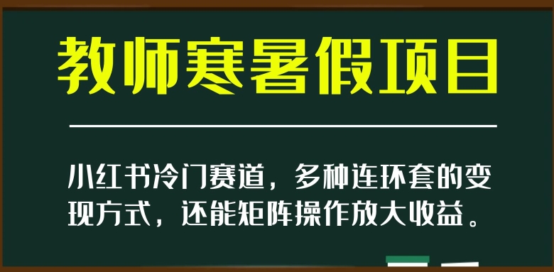 小红书冷门赛道，教师寒暑假项目，多种连环套的变现方式，还能矩阵操作放大收益【揭秘】