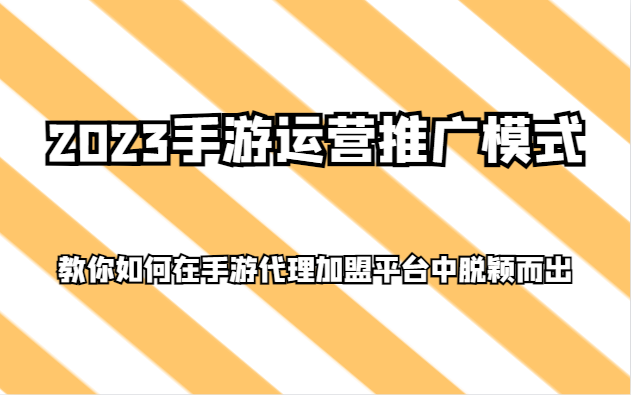 2023手游运营推广模式，教你如何在手游代理加盟平台中脱颖而出