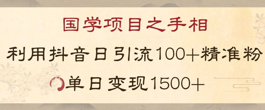 国学项目新玩法利用抖音引流精准国学粉日引100单人单日变现1500【揭秘】