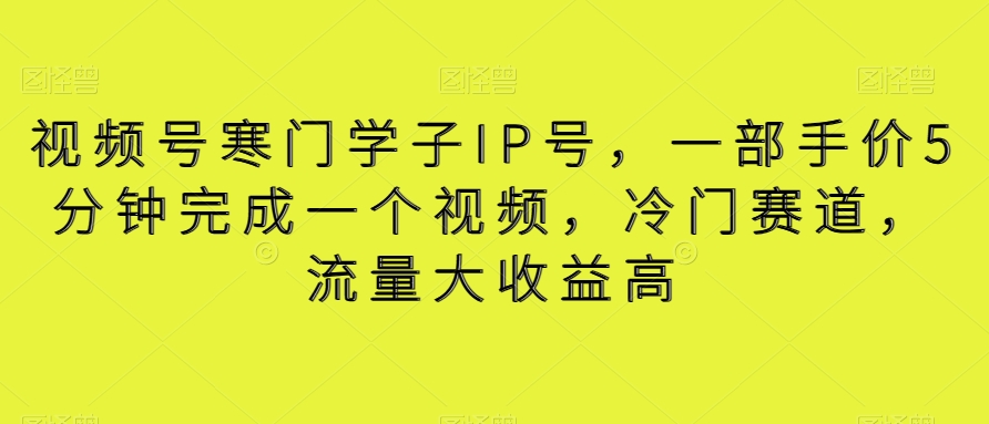 视频号寒门学子IP号，一部手价5分钟完成一个视频，冷门赛道，流量大收益高【揭秘】